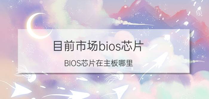 目前市场bios芯片 BIOS芯片在主板哪里？